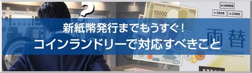 新紙幣発行までもうすぐ!コインランドリーで対応すべきこと