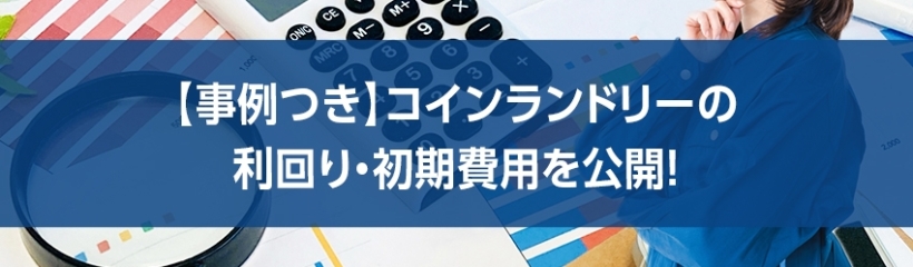 【事例つき】コインランドリーの利回り・初期費用を公開!
