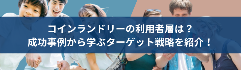 コインランドリーの利用者層は?成功事例から学ぶターゲット戦略を紹介!