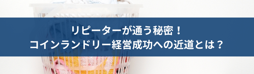 リピーターが通う秘密!コインランドリー経営成功への近道とは?